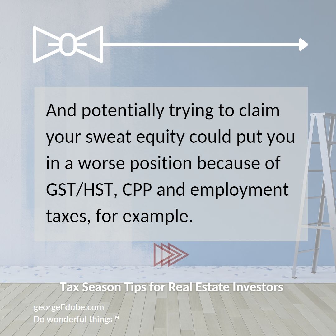 And potentially trying to claim your sweat equity as a tax deduction could put you in a worse position because of GST/HST, CPP, and employment taxes, for example.