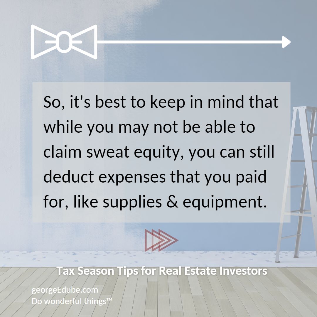 So it's best to keep in mind that while you may not be able to claim tax deductions for sweat equity, you can still deduct expenses that you paid for, like supplies and equipment.