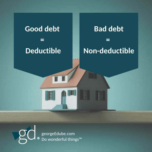 Good debt = deductible, Bad debt = non-deductible