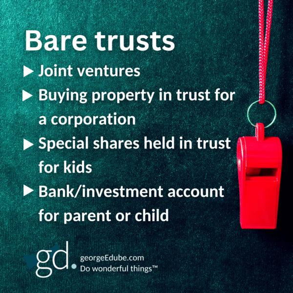 Bare trusts: Joint ventures
Buying property in trust for a corporation
Special shares held in trust for kids
Bank/investment account for parent or child
